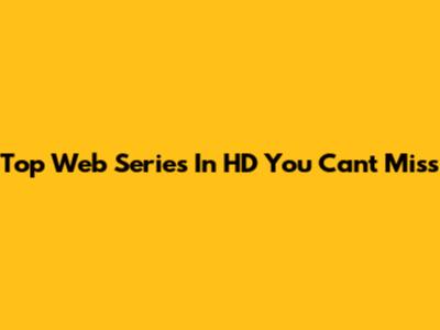 Top Web Series In HD You Can't Miss