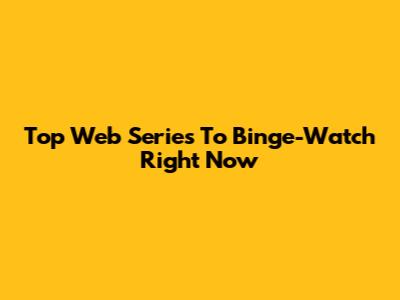 Top Web Series To Binge-Watch Right Now