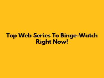 Top Web Series To Binge-Watch Right Now!
