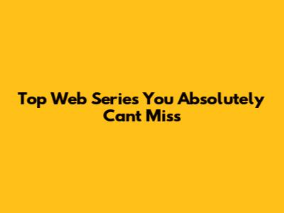 Top Web Series You Absolutely Can't Miss