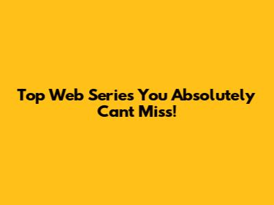 Top Web Series You Absolutely Can't Miss!