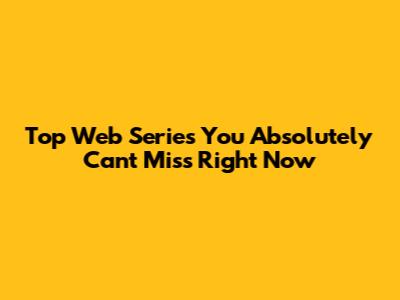 Top Web Series You Absolutely Can't Miss Right Now