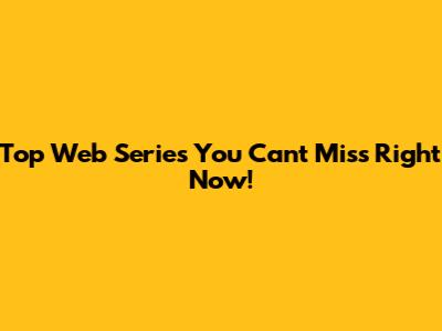 Top Web Series You Can't Miss Right Now!