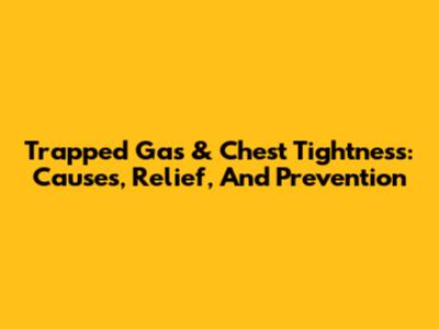 Trapped Gas & Chest Tightness: Causes, Relief, And Prevention