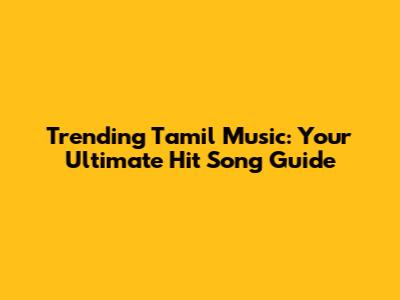 Trending Tamil Music: Your Ultimate Hit Song Guide