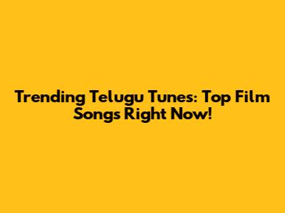 Trending Telugu Tunes: Top Film Songs Right Now!