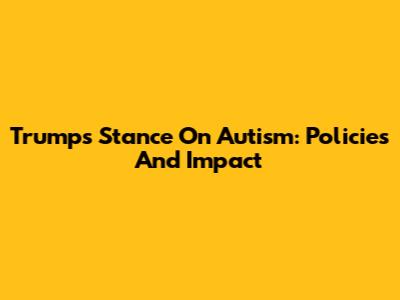 Trump's Stance On Autism: Policies And Impact
