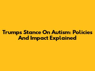 Trump's Stance On Autism: Policies And Impact Explained