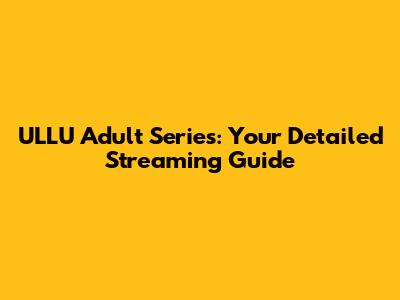ULLU Adult Series: Your Detailed Streaming Guide