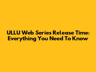 ULLU Web Series Release Time: Everything You Need To Know