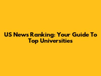 US News Ranking: Your Guide To Top Universities