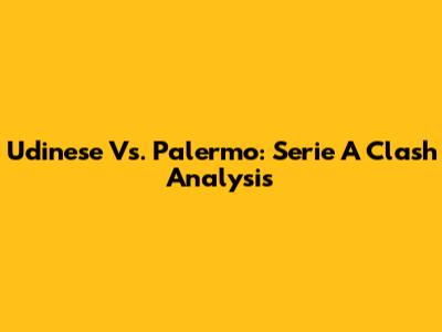 Udinese Vs. Palermo: Serie A Clash Analysis