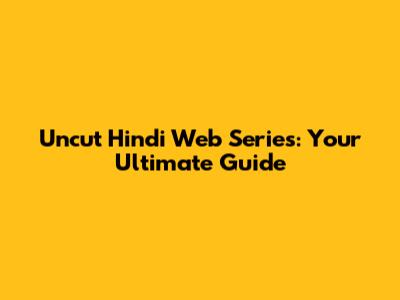 Uncut Hindi Web Series: Your Ultimate Guide