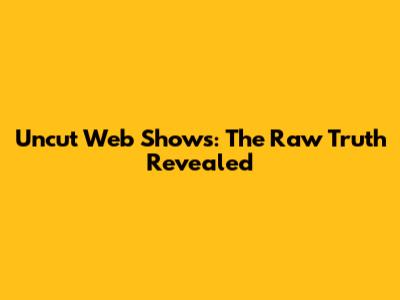 Uncut Web Shows: The Raw Truth Revealed