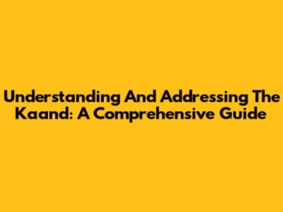 Understanding And Addressing The Kaand: A Comprehensive Guide