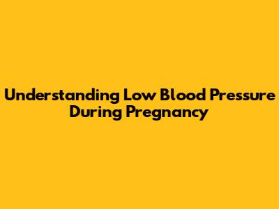 Understanding Low Blood Pressure During Pregnancy