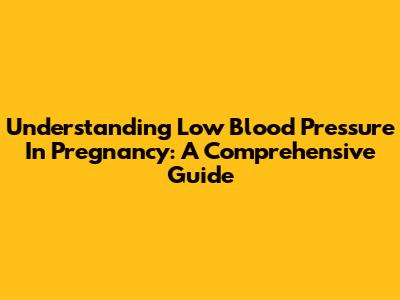 Understanding Low Blood Pressure In Pregnancy: A Comprehensive Guide