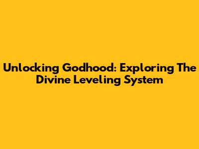 Unlocking Godhood: Exploring The Divine Leveling System