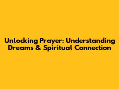 Unlocking Prayer: Understanding Dreams & Spiritual Connection