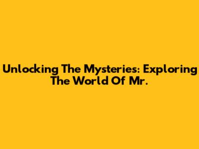 Unlocking The Mysteries: Exploring The World Of Mr.