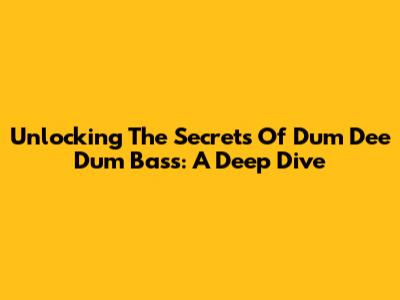 Unlocking The Secrets Of 'Dum Dee Dum' Bass: A Deep Dive