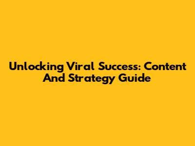 Unlocking Viral Success: Content And Strategy Guide