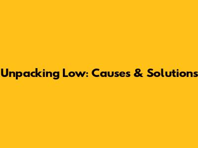 Unpacking Low: Causes & Solutions