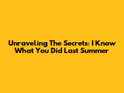 Unraveling The Secrets: 'I Know What You Did Last Summer'