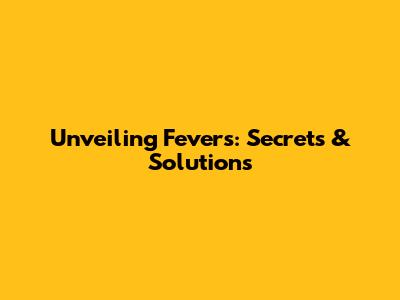 Unveiling Fevers: Secrets & Solutions
