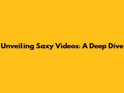 Unveiling Saxy Videos: A Deep Dive