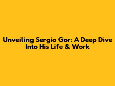 Unveiling Sergio Gor: A Deep Dive Into His Life & Work