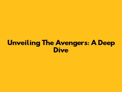 Unveiling The Avengers: A Deep Dive