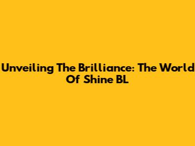 Unveiling The Brilliance: The World Of Shine BL