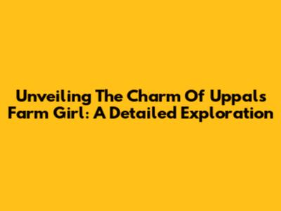 Unveiling The Charm Of Uppal's Farm Girl: A Detailed Exploration