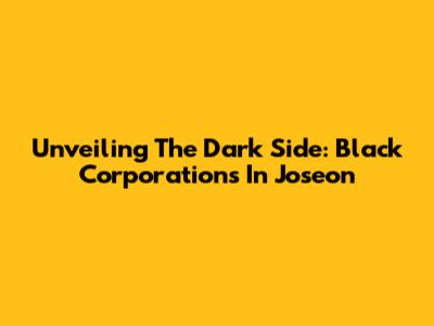 Unveiling The Dark Side: Black Corporations In Joseon