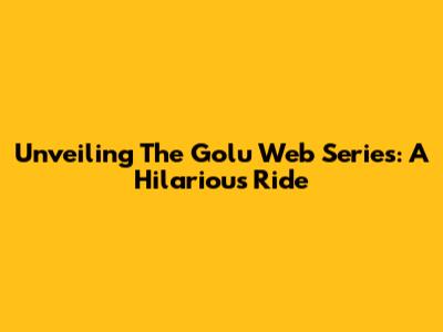 Unveiling The Golu Web Series: A Hilarious Ride