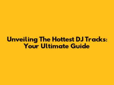 Unveiling The Hottest DJ Tracks: Your Ultimate Guide