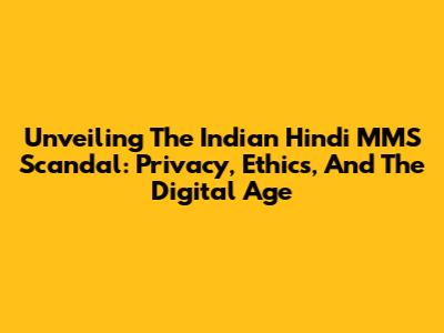 Unveiling The Indian Hindi MMS Scandal: Privacy, Ethics, And The Digital Age