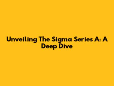 Unveiling The Sigma Series A: A Deep Dive