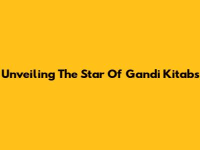 Unveiling The Star Of Gandi Kitabs