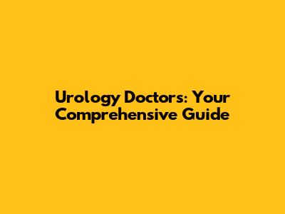 Urology Doctors: Your Comprehensive Guide