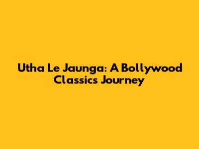 Utha Le Jaunga: A Bollywood Classic's Journey