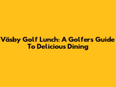 Väsby Golf Lunch: A Golfer's Guide To Delicious Dining