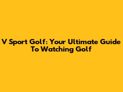 V Sport Golf: Your Ultimate Guide To Watching Golf