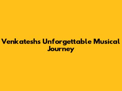 Venkatesh's Unforgettable Musical Journey