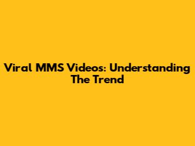 Viral MMS Videos: Understanding The Trend
