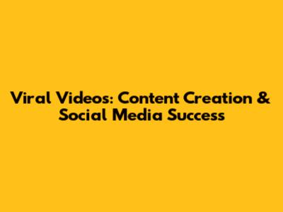 Viral Videos: Content Creation & Social Media Success