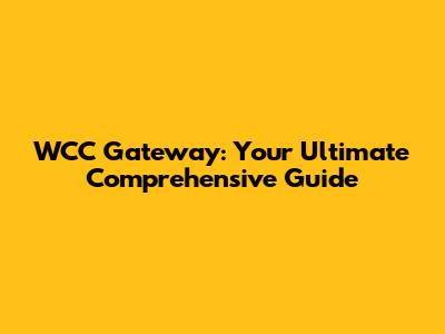 WCC Gateway: Your Ultimate Comprehensive Guide