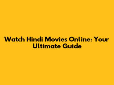 Watch Hindi Movies Online: Your Ultimate Guide