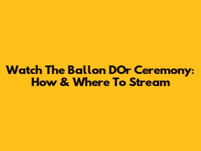 Watch The Ballon D'Or Ceremony: How & Where To Stream